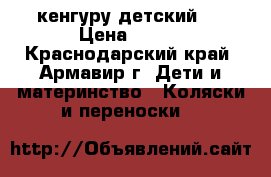 кенгуру детский . › Цена ­ 500 - Краснодарский край, Армавир г. Дети и материнство » Коляски и переноски   